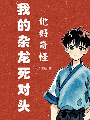 我的杂龙死对头他好奇怪